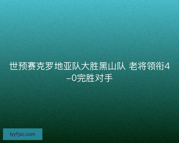 世预赛克罗地亚队大胜黑山队 老将领衔4-0完胜对手